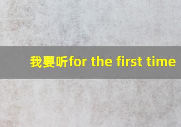 我要听for the first time